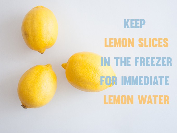 Keep Lemon Slices in the freezer for immediate Lemon Water